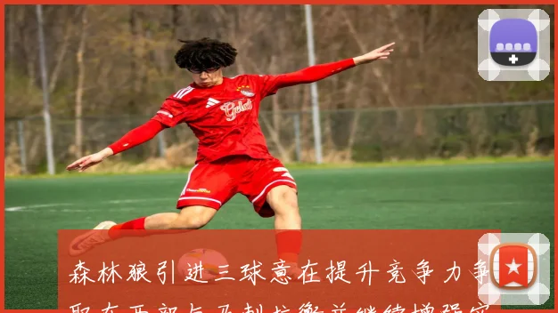 森林狼引进三球意在提升竞争力争取在西部与马刺抗衡并继续增强实力