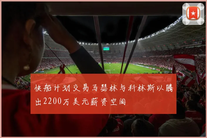 快船计划交易马瑟林与科林斯以腾出2200万美元薪资空间