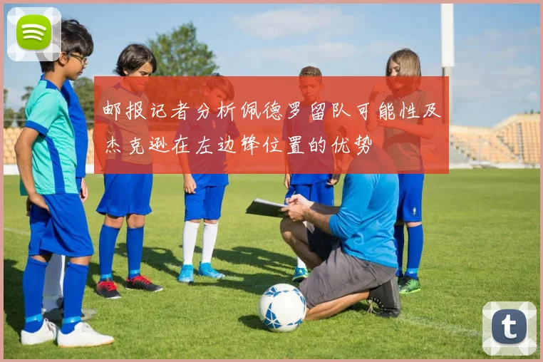 邮报记者分析佩德罗留队可能性及杰克逊在左边锋位置的优势