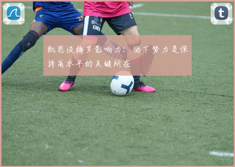 凯恩谈梅罗影响力：场下努力是保持高水平的关键所在